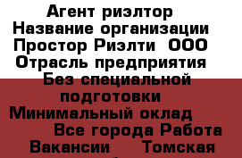 Агент-риэлтор › Название организации ­ Простор-Риэлти, ООО › Отрасль предприятия ­ Без специальной подготовки › Минимальный оклад ­ 150 000 - Все города Работа » Вакансии   . Томская обл.